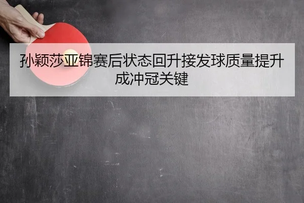 孙颖莎亚锦赛后状态回升接发球质量提升成冲冠关键